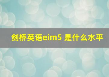 剑桥英语eim5 是什么水平